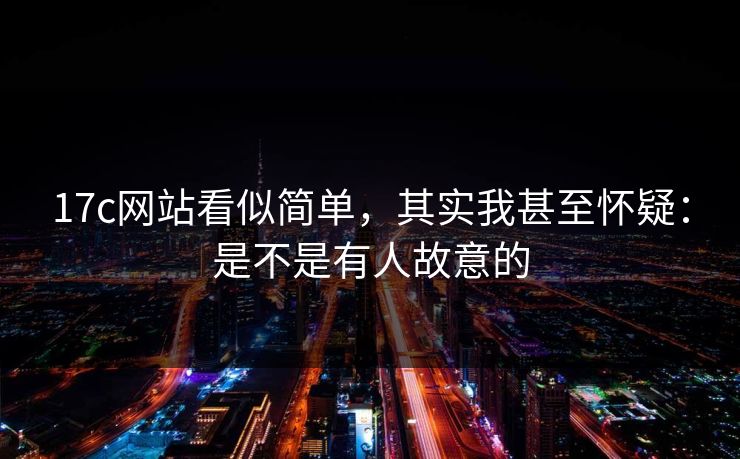 17c网站看似简单，其实我甚至怀疑：是不是有人故意的